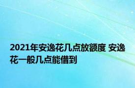 2021年安逸花几点放额度 安逸花一般几点能借到