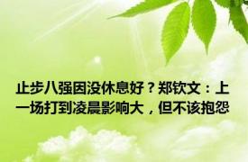 止步八强因没休息好？郑钦文：上一场打到凌晨影响大，但不该抱怨