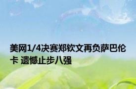 美网1/4决赛郑钦文再负萨巴伦卡 遗憾止步八强