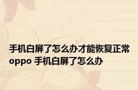 手机白屏了怎么办才能恢复正常oppo 手机白屏了怎么办