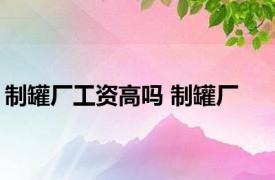 制罐厂工资高吗 制罐厂 