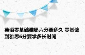 英语零基础雅思六分要多久 零基础到雅思6分要学多长时间