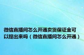 微信直播间怎么开通卖货保证金可以提出来吗（微信直播间怎么开通）