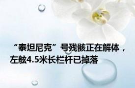 “泰坦尼克”号残骸正在解体，左舷4.5米长栏杆已掉落