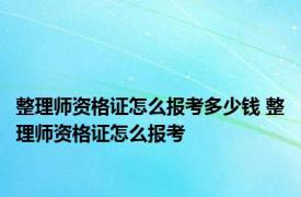 整理师资格证怎么报考多少钱 整理师资格证怎么报考