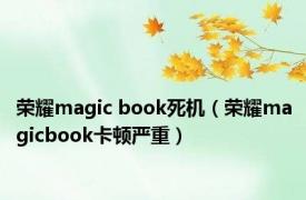 荣耀magic book死机（荣耀magicbook卡顿严重）