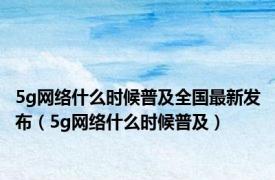 5g网络什么时候普及全国最新发布（5g网络什么时候普及）