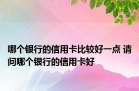 哪个银行的信用卡比较好一点 请问哪个银行的信用卡好