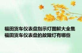 福田货车仪表盘指示灯图解大全集 福田货车仪表盘的故障灯有哪些