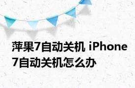 萍果7自动关机 iPhone7自动关机怎么办