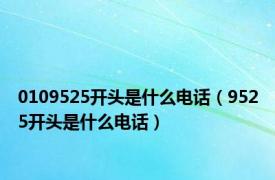 0109525开头是什么电话（9525开头是什么电话）