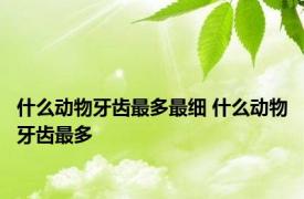 什么动物牙齿最多最细 什么动物牙齿最多