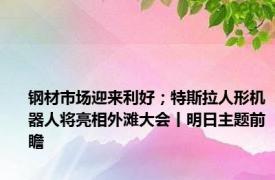 钢材市场迎来利好；特斯拉人形机器人将亮相外滩大会丨明日主题前瞻