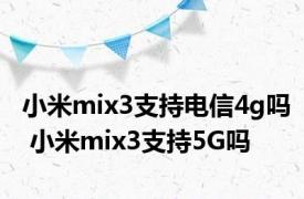 小米mix3支持电信4g吗 小米mix3支持5G吗