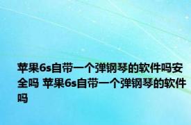 苹果6s自带一个弹钢琴的软件吗安全吗 苹果6s自带一个弹钢琴的软件吗