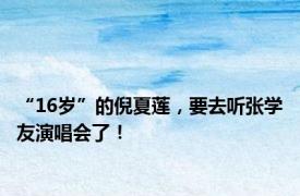 “16岁”的倪夏莲，要去听张学友演唱会了！