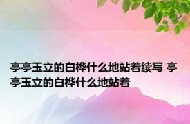 亭亭玉立的白桦什么地站着续写 亭亭玉立的白桦什么地站着