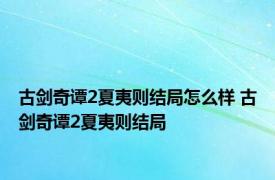 古剑奇谭2夏夷则结局怎么样 古剑奇谭2夏夷则结局