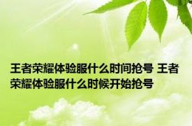 王者荣耀体验服什么时间抢号 王者荣耀体验服什么时候开始抢号