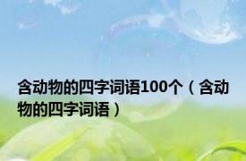 含动物的四字词语100个（含动物的四字词语）