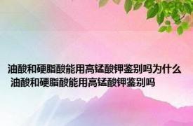 油酸和硬脂酸能用高锰酸钾鉴别吗为什么 油酸和硬脂酸能用高锰酸钾鉴别吗