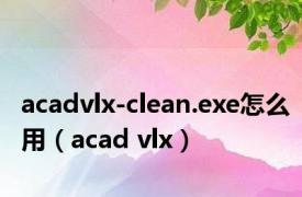 acadvlx-clean.exe怎么用（acad vlx）