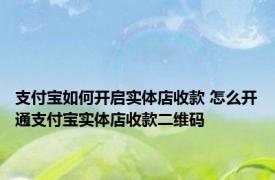 支付宝如何开启实体店收款 怎么开通支付宝实体店收款二维码