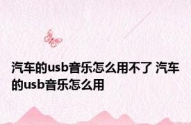 汽车的usb音乐怎么用不了 汽车的usb音乐怎么用