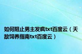 如何阻止男主发疯txt百度云（天敌饲养指南txt百度云）