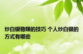 炒白银稳赚的技巧 个人炒白银的方式有哪些