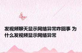 发视频聊天显示网络异常咋回事 为什么发视频显示网络异常