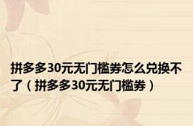 拼多多30元无门槛券怎么兑换不了（拼多多30元无门槛券）