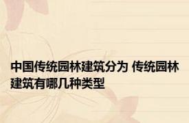 中国传统园林建筑分为 传统园林建筑有哪几种类型