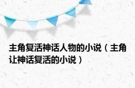 主角复活神话人物的小说（主角让神话复活的小说）