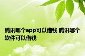 腾讯哪个app可以借钱 腾讯哪个软件可以借钱