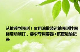 从推荐到强制！食用油散装运输强制性国标启动制订，要求专用容器+核查运输记录