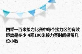 四乘一百米接力比赛中每个接力区的有效距离是多少 4乘100米接力赛时间保留几位小数