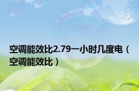 空调能效比2.79一小时几度电（空调能效比）