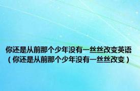 你还是从前那个少年没有一丝丝改变英语（你还是从前那个少年没有一丝丝改变）