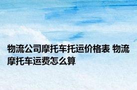 物流公司摩托车托运价格表 物流摩托车运费怎么算