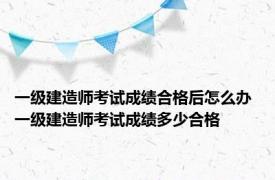 一级建造师考试成绩合格后怎么办 一级建造师考试成绩多少合格