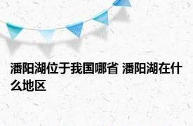 潘阳湖位于我国哪省 潘阳湖在什么地区