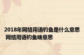 2018年网络用语钓鱼是什么意思 网络用语钓鱼啥意思