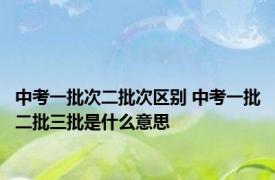 中考一批次二批次区别 中考一批二批三批是什么意思