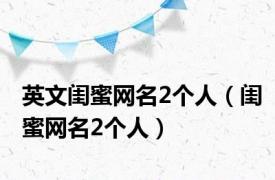 英文闺蜜网名2个人（闺蜜网名2个人）