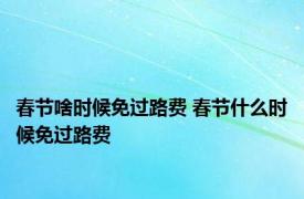 春节啥时候免过路费 春节什么时候免过路费