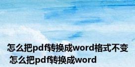 怎么把pdf转换成word格式不变 怎么把pdf转换成word