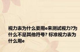 视力表为什么要用e来测试视力?为什么不是其他符号? 标准视力表为什么用e