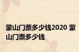 蒙山门票多少钱2020 蒙山门票多少钱 