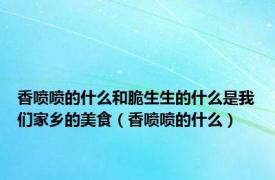 香喷喷的什么和脆生生的什么是我们家乡的美食（香喷喷的什么）